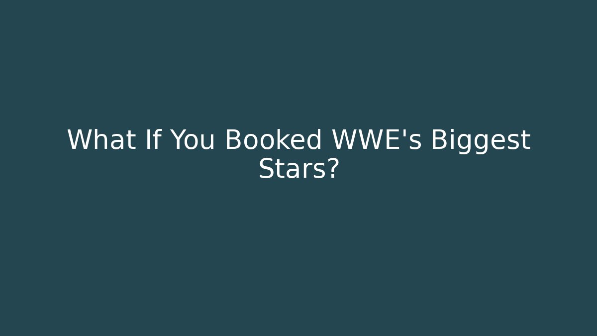 What If You Booked WWE's Biggest Stars?