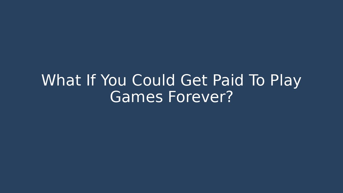 What If You Could Get Paid To Play Games Forever?