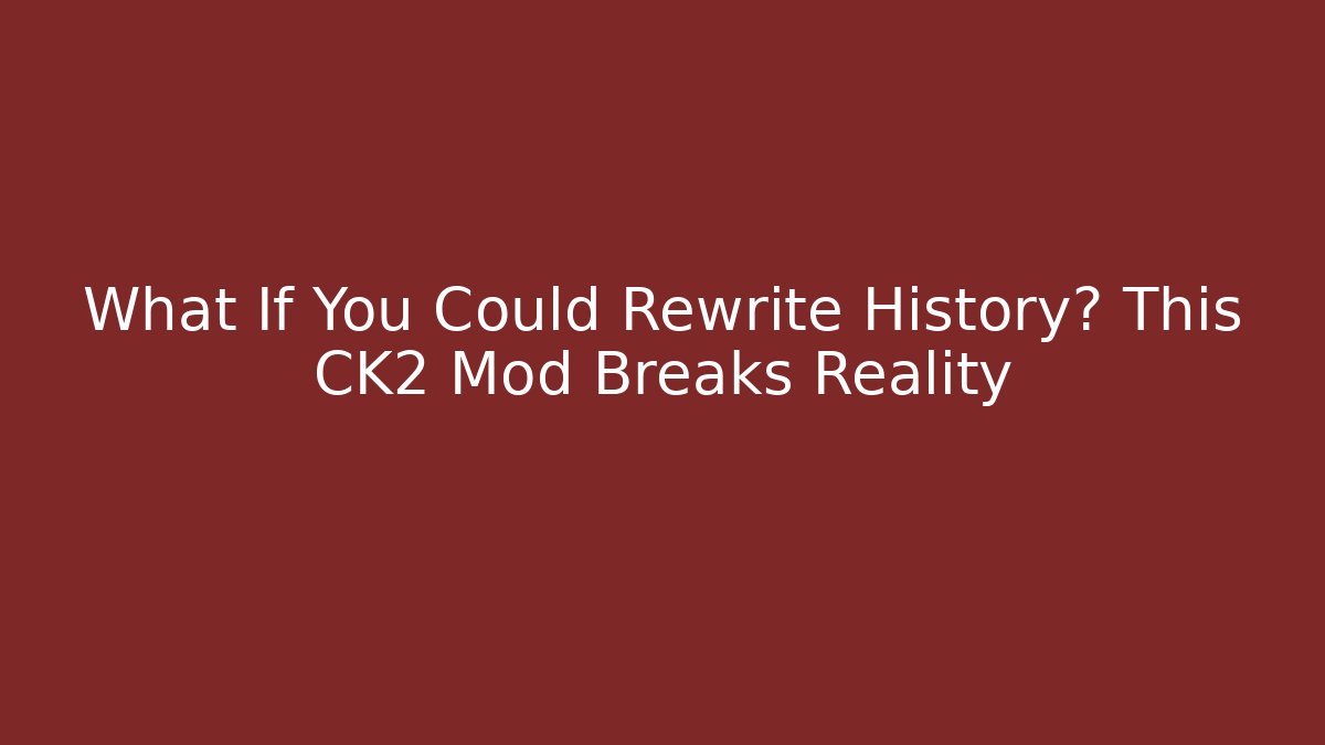 What If You Could Rewrite History? This CK2 Mod Breaks Reality