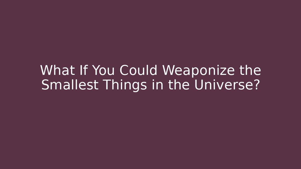 What If You Could Weaponize the Smallest Things in the Universe?