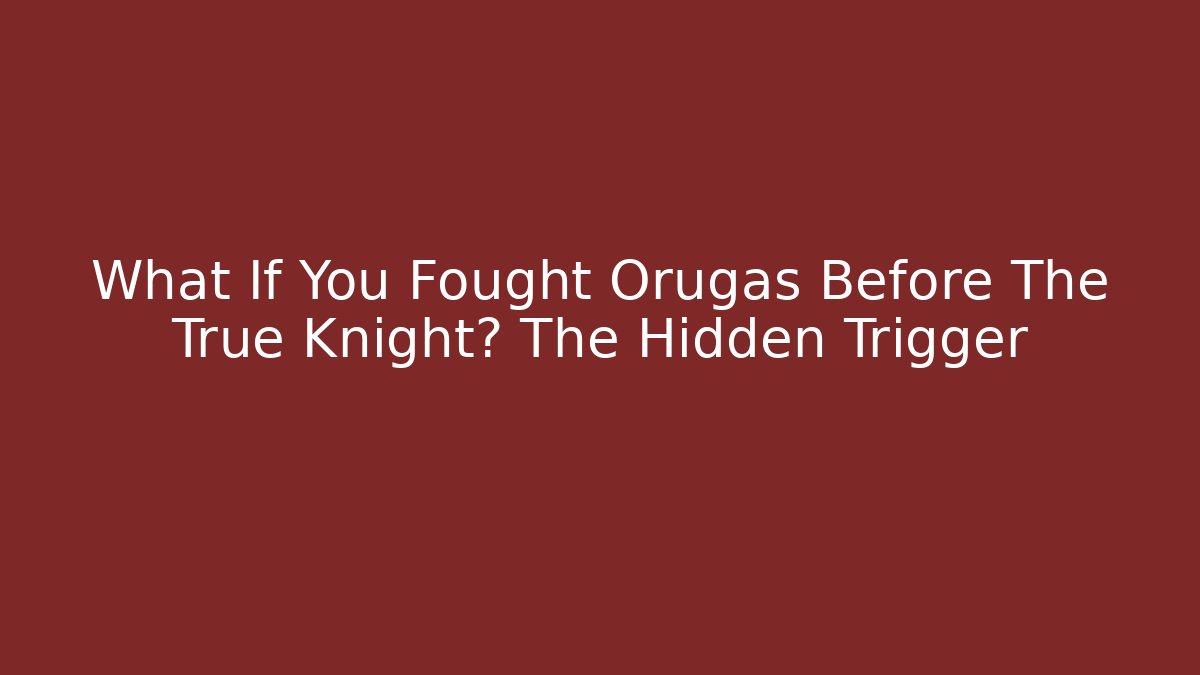 What If You Fought Orugas Before The True Knight? The Hidden Trigger