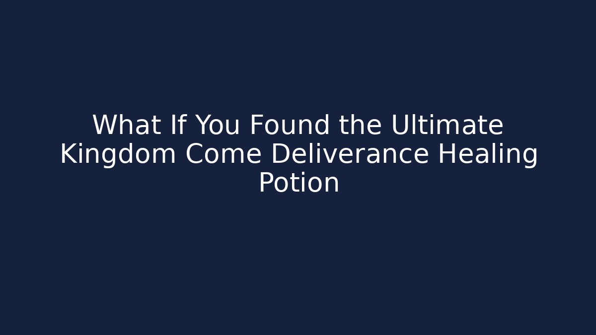 What If You Found the Ultimate Kingdom Come Deliverance Healing Potion