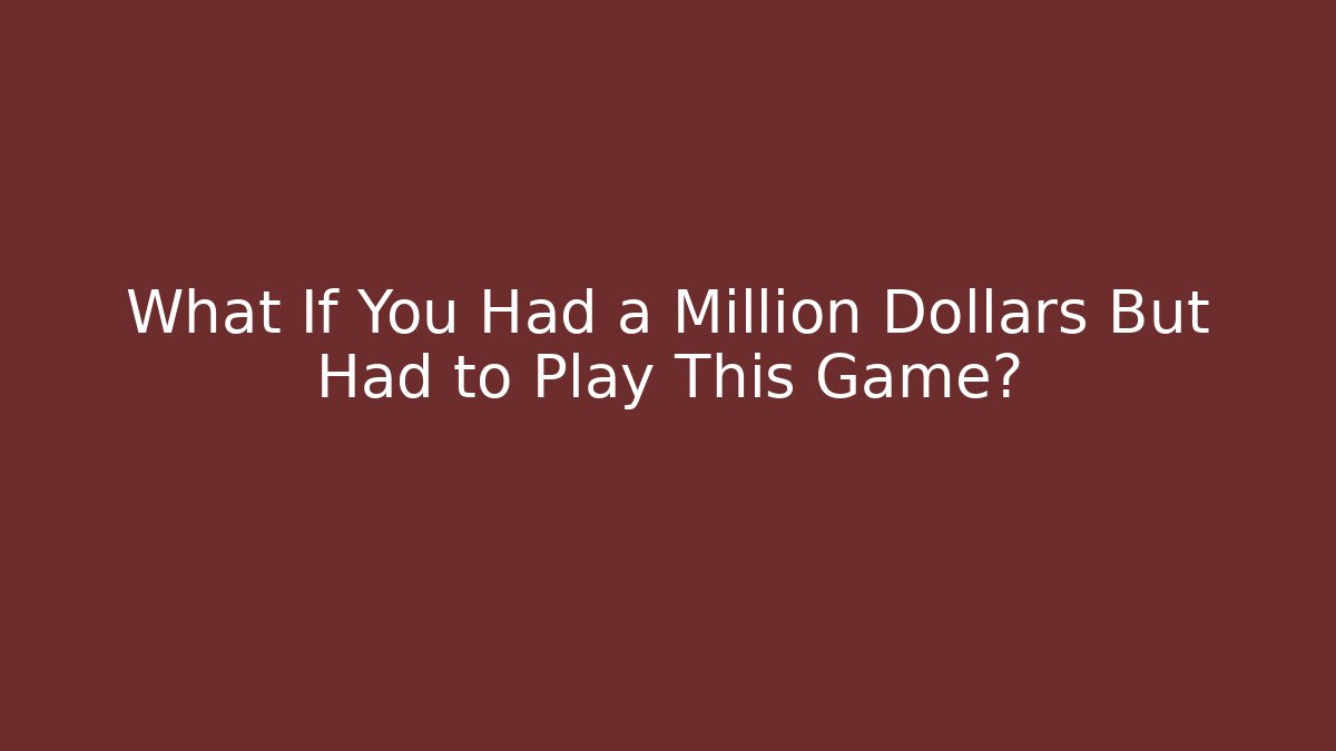 What If You Had a Million Dollars But Had to Play This Game?