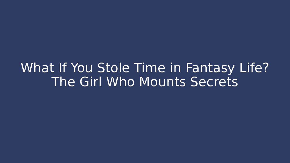 What If You Stole Time in Fantasy Life? The Girl Who Mounts Secrets