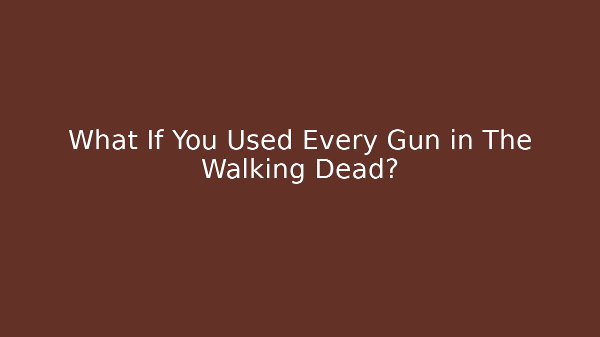 What If You Used Every Gun in The Walking Dead?