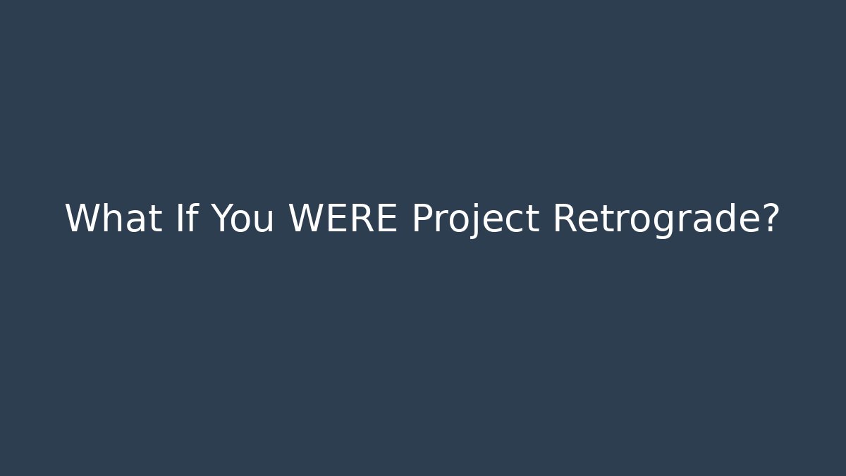 What If You WERE Project Retrograde?