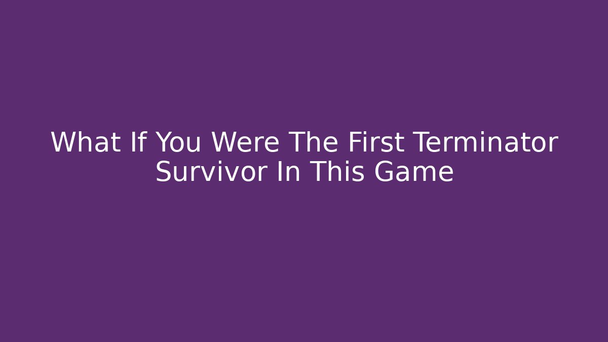 What If You Were The First Terminator Survivor In This Game