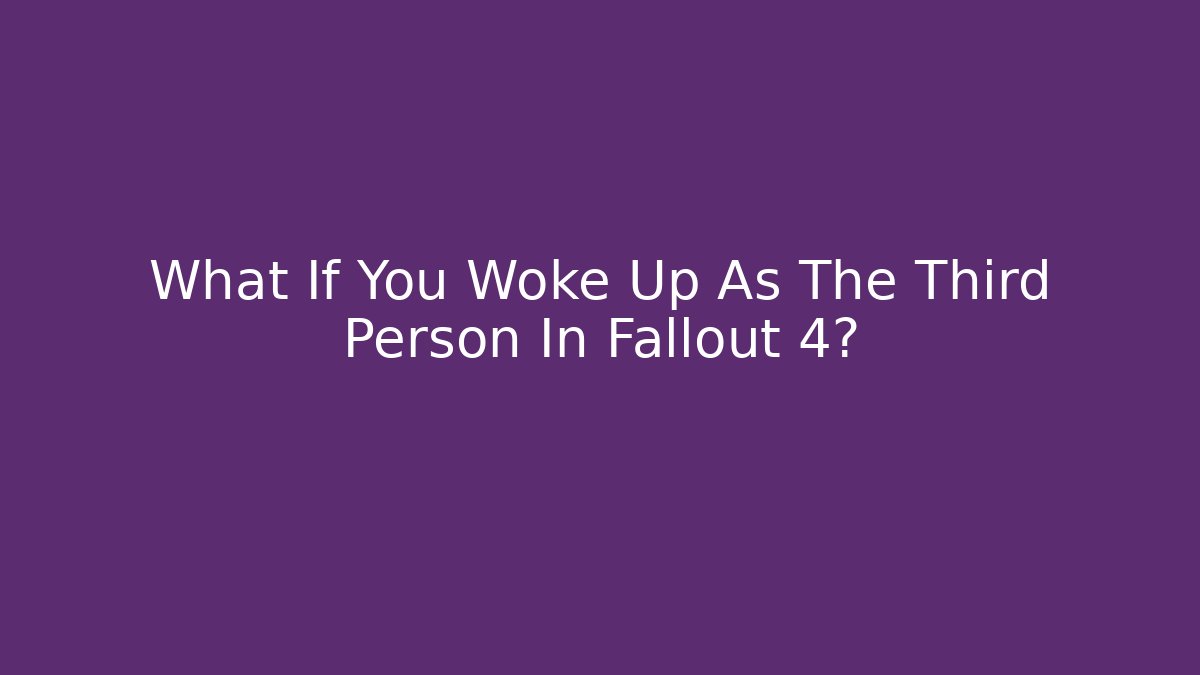What If You Woke Up As The Third Person In Fallout 4?