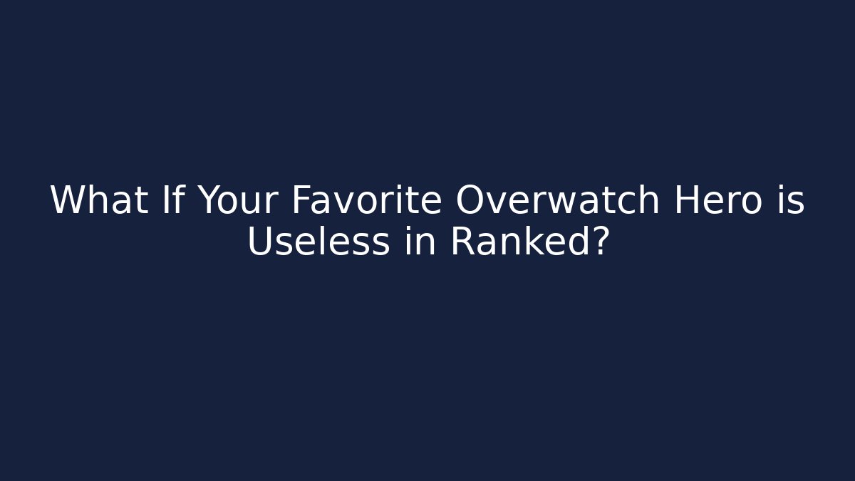 What If Your Favorite Overwatch Hero is Useless in Ranked?