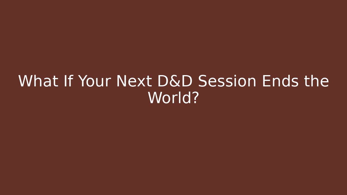 What If Your Next D&D Session Ends the World?