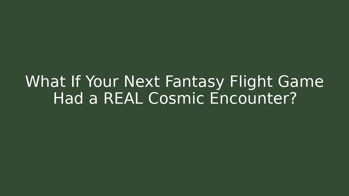 What If Your Next Fantasy Flight Game Had a REAL Cosmic Encounter? - Buddy Program
