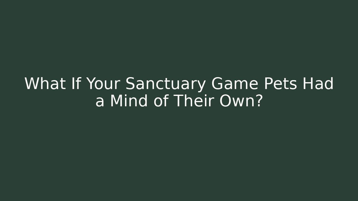 What If Your Sanctuary Game Pets Had a Mind of Their Own?