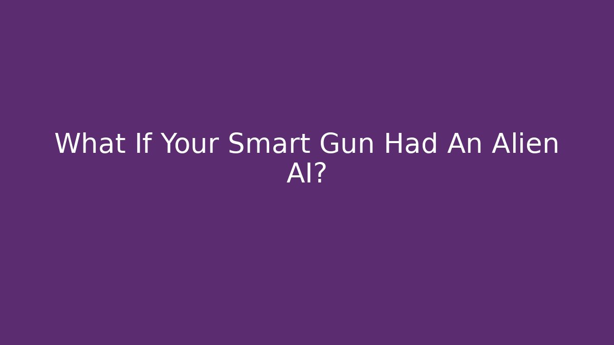 What If Your Smart Gun Had An Alien AI?