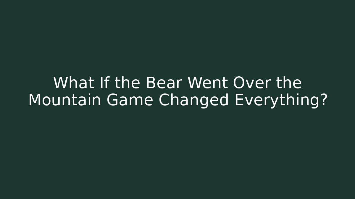 What If the Bear Went Over the Mountain Game Changed Everything?