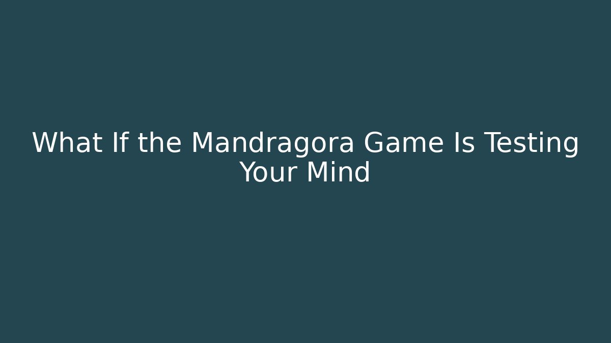 What If the Mandragora Game Is Testing Your Mind
