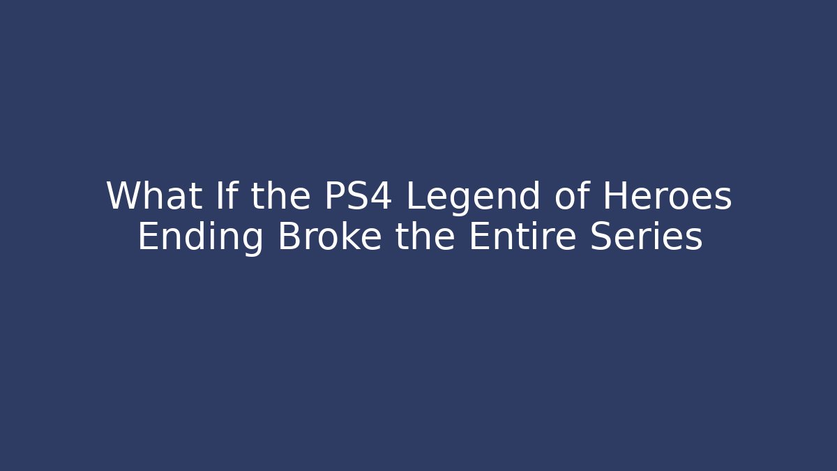 What If the PS4 Legend of Heroes Ending Broke the Entire Series