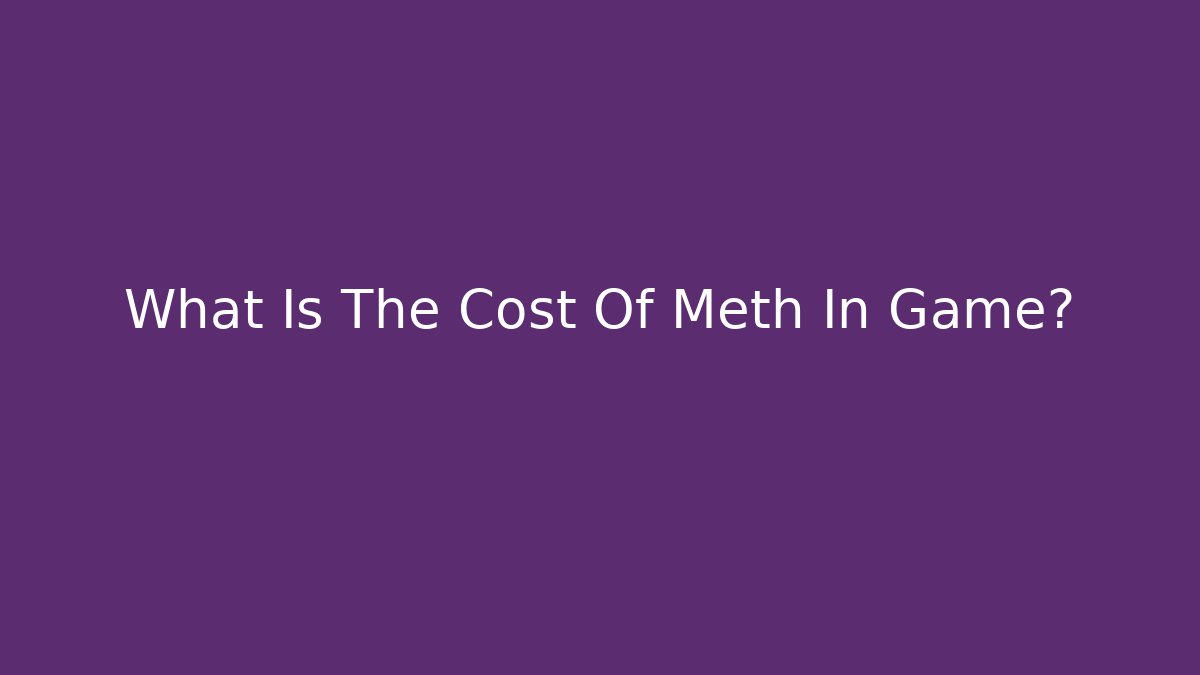 What Is The Cost Of Meth In Game?