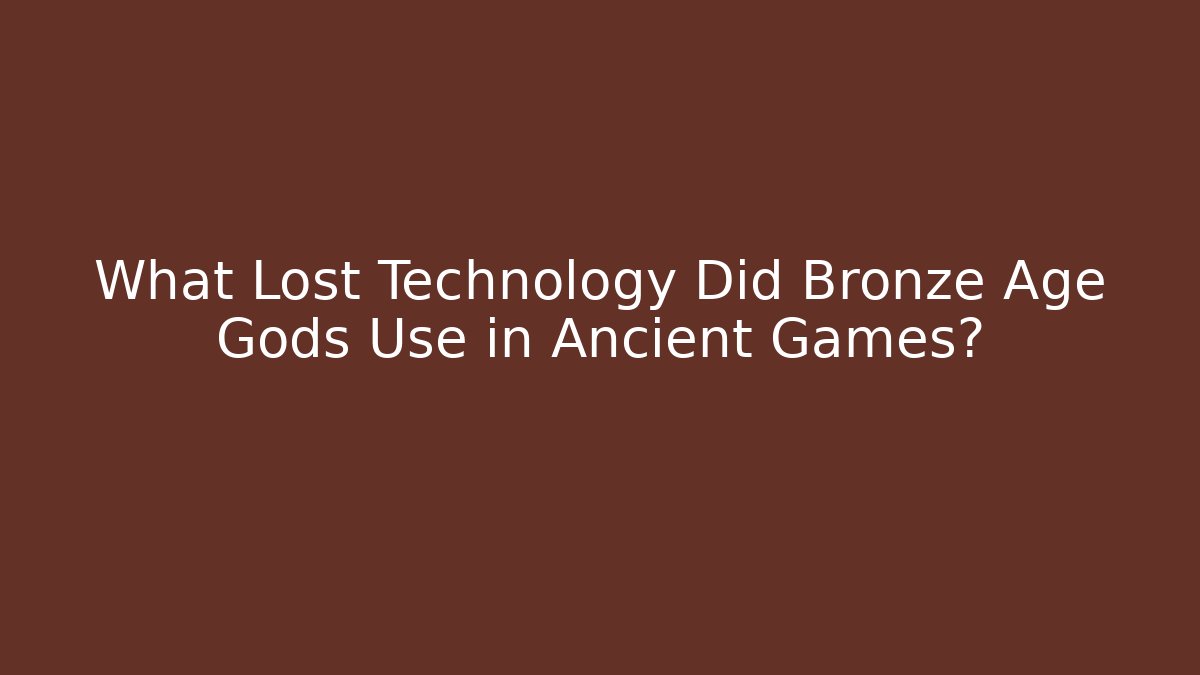 What Lost Technology Did Bronze Age Gods Use in Ancient Games?