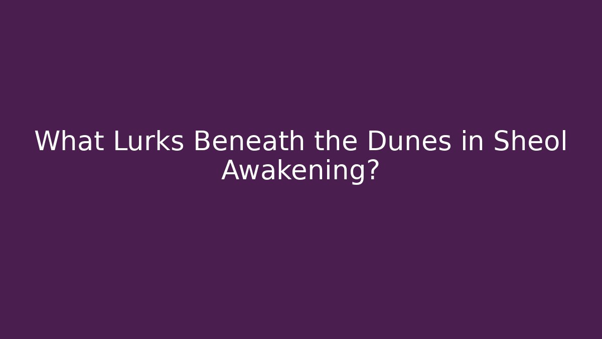 What Lurks Beneath the Dunes in Sheol Awakening?