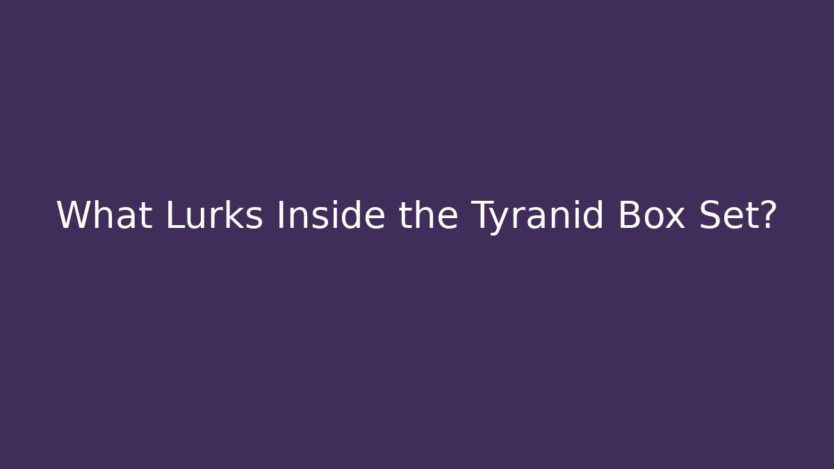 What Lurks Inside the Tyranid Box Set?