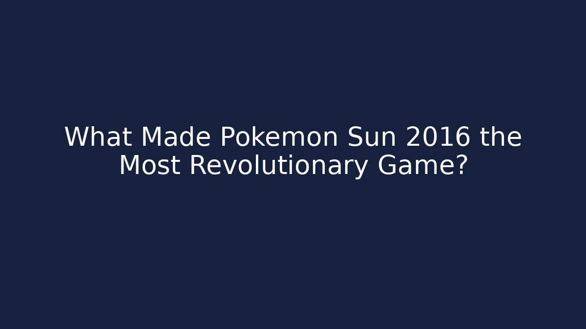 What Made Pokémon Sun 2016 the Most Revolutionary Game?