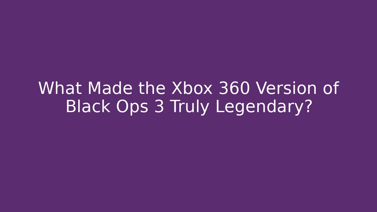What Made the Xbox 360 Version of Black Ops 3 Truly Legendary?