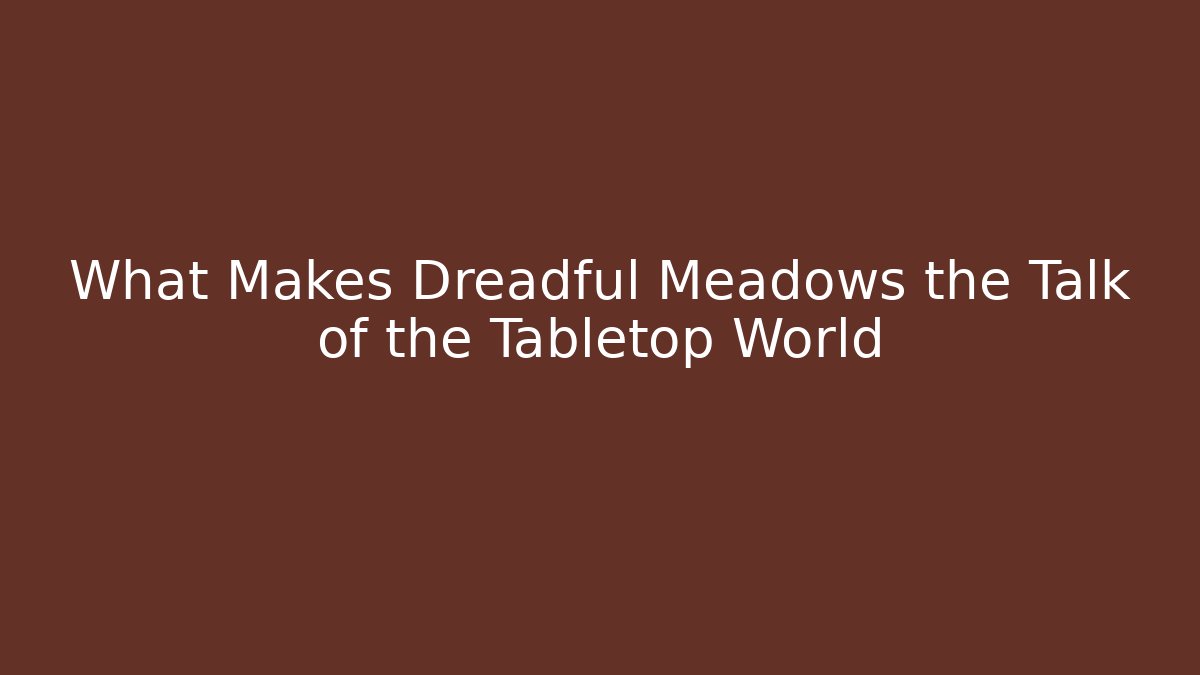 What Makes Dreadful Meadows the Talk of the Tabletop World