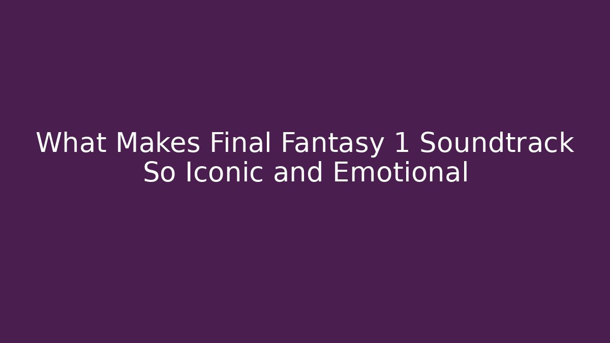 What Makes Final Fantasy 1 Soundtrack So Iconic and Emotional
