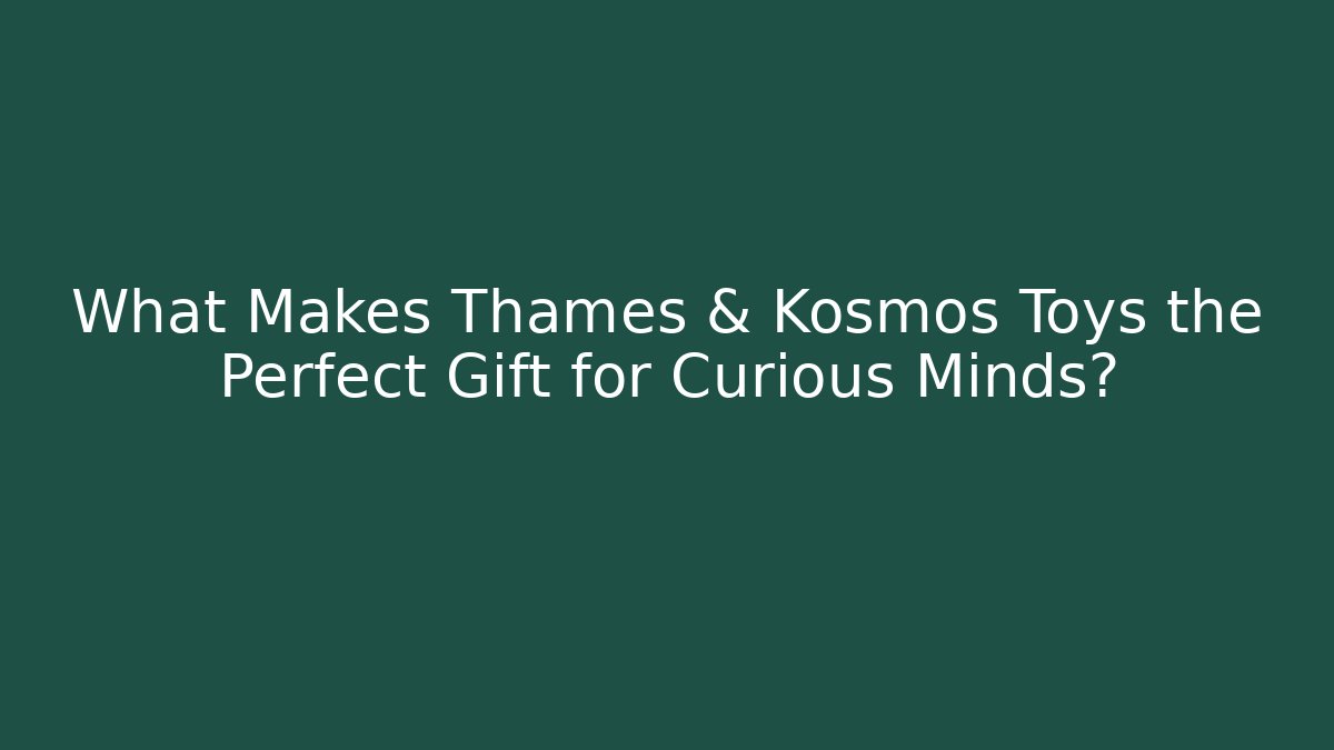 What Makes Thames & Kosmos Toys the Perfect Gift for Curious Minds?