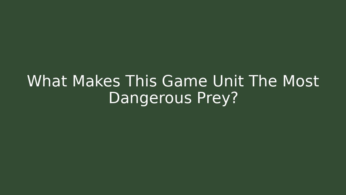 What Makes This Game Unit The Most Dangerous Prey?