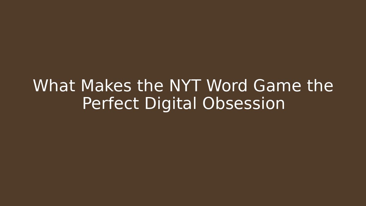 What Makes the NYT Word Game the Perfect Digital Obsession