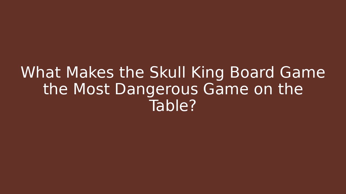 What Makes the Skull King Board Game the Most Dangerous Game on the Table? - Buddy Program