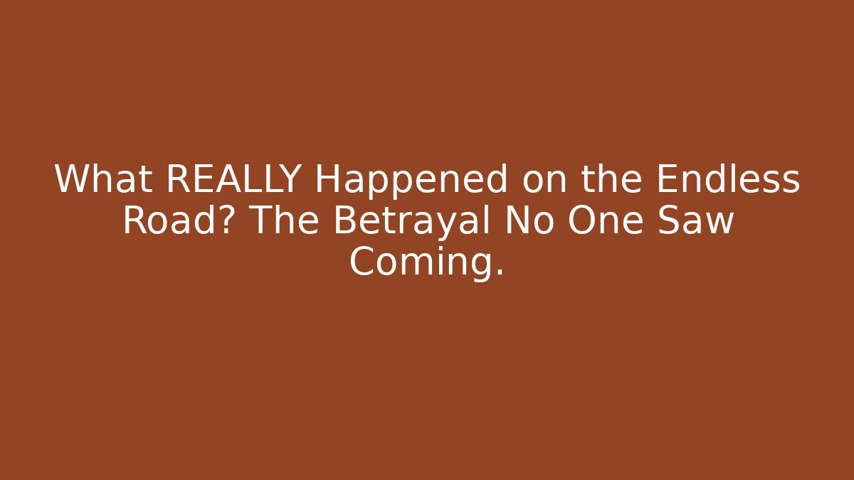 What REALLY Happened on the Endless Road? The Betrayal No One Saw Coming.