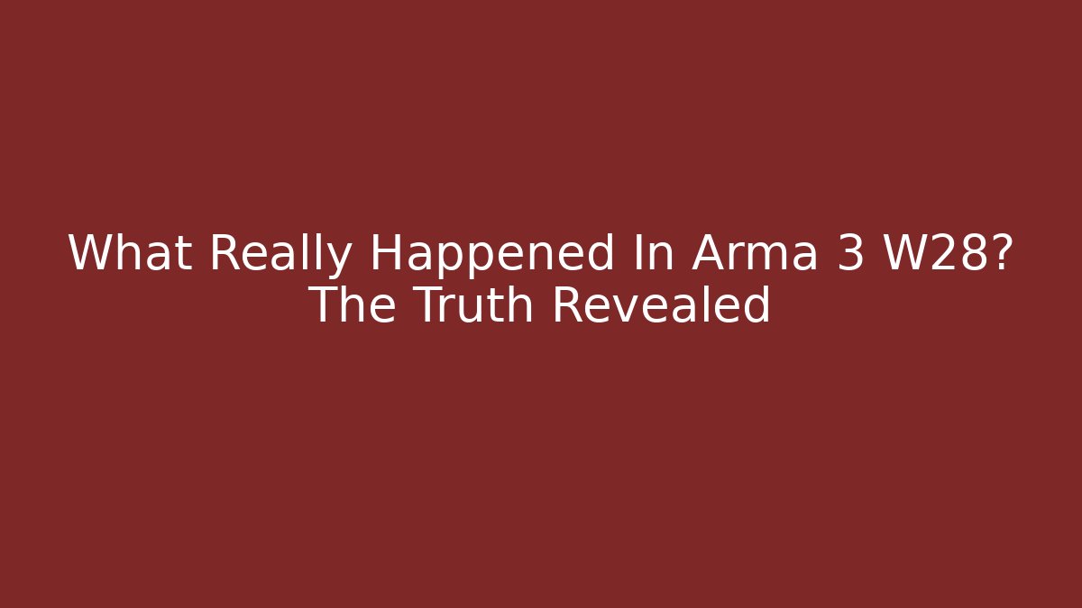 What Really Happened In Arma 3 W28? The Truth Revealed