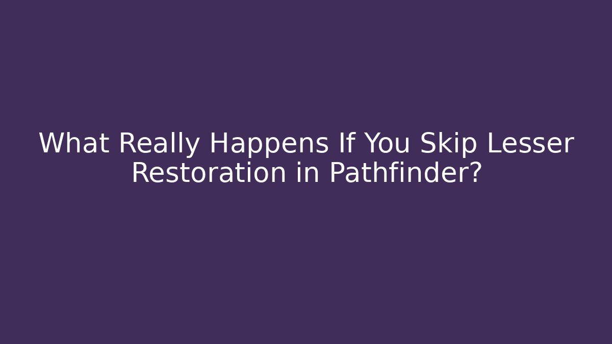 What Really Happens If You Skip Lesser Restoration in Pathfinder?