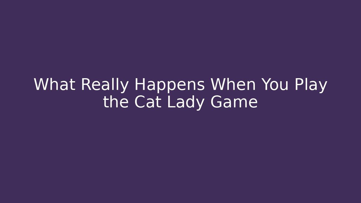 What Really Happens When You Play the Cat Lady Game