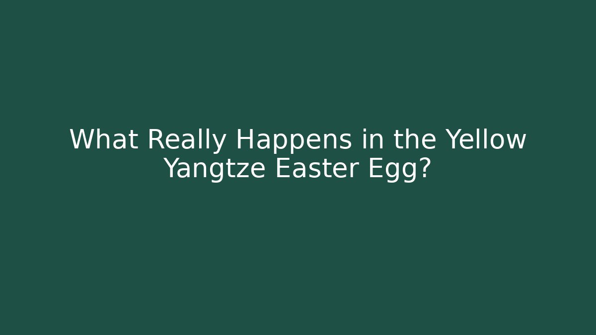 What Really Happens in the Yellow Yangtze Easter Egg?
