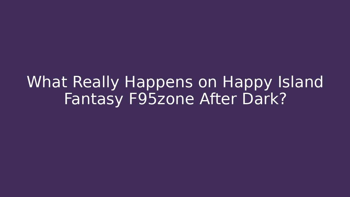 What Really Happens on Happy Island Fantasy F95zone After Dark?