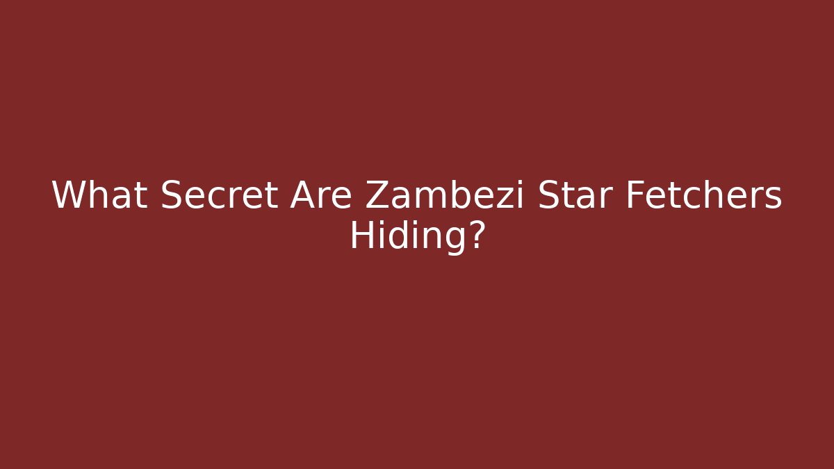 What Secret Are Zambezi Star Fetchers Hiding?