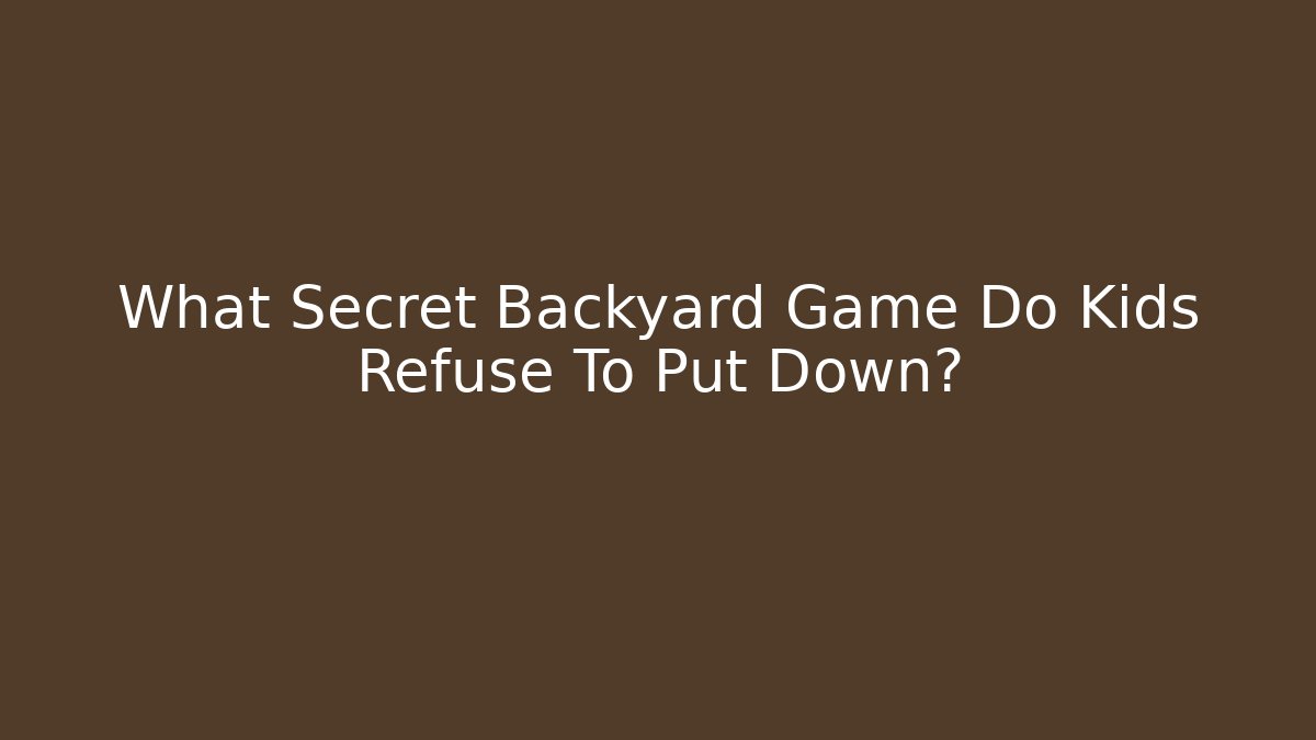 What Secret Backyard Game Do Kids Refuse To Put Down?