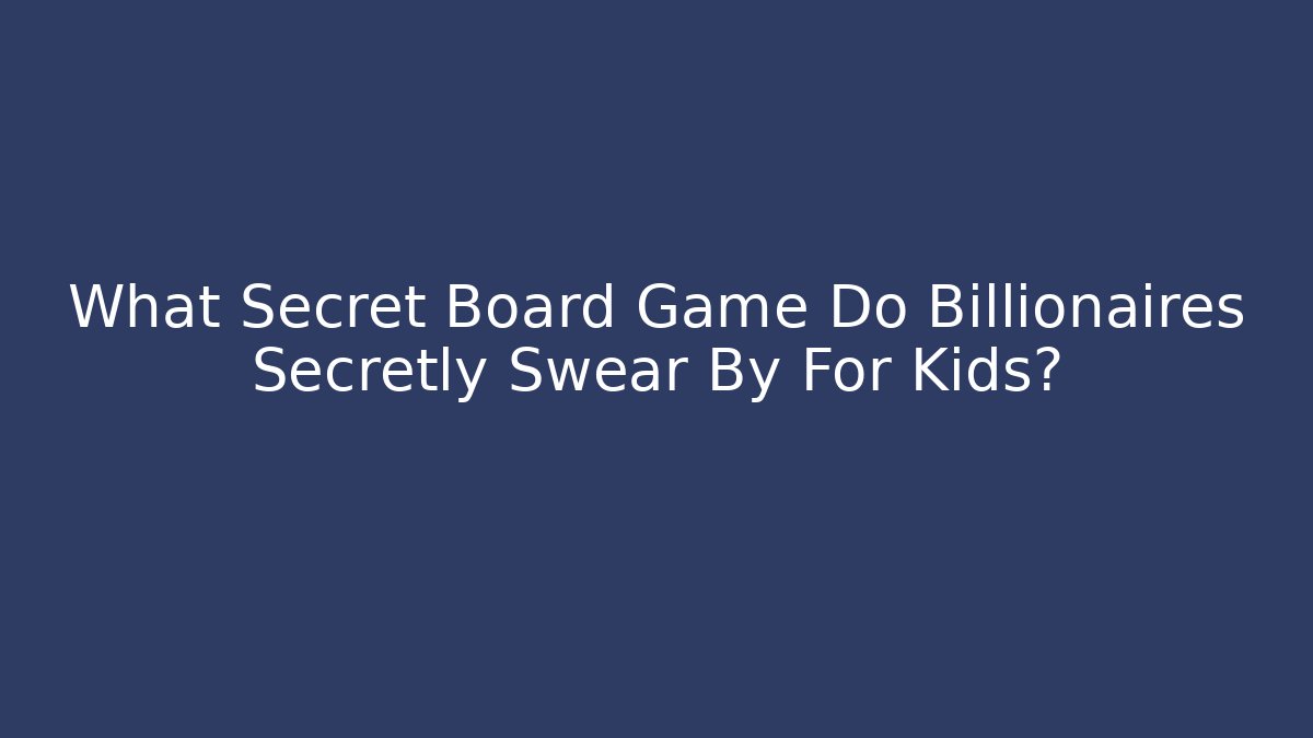What Secret Board Game Do Billionaires Secretly Swear By For Kids?