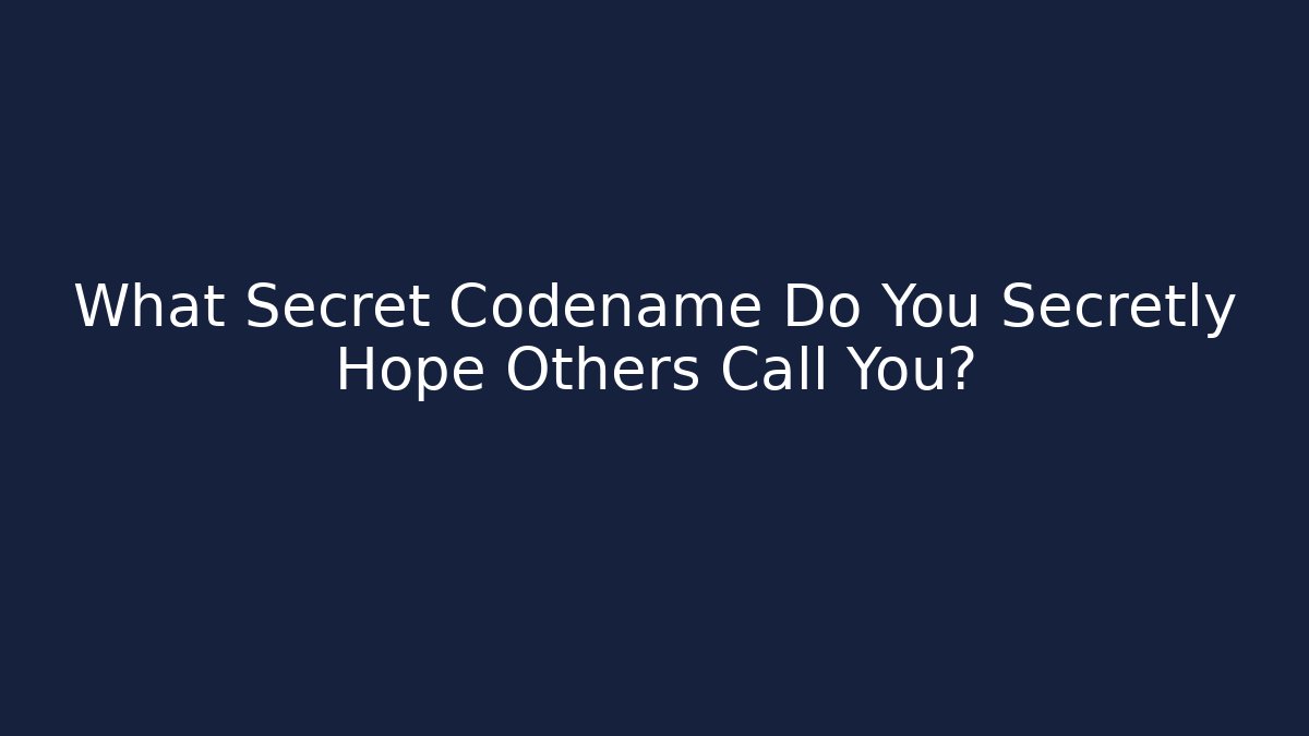 What Secret Codename Do You Secretly Hope Others Call You?