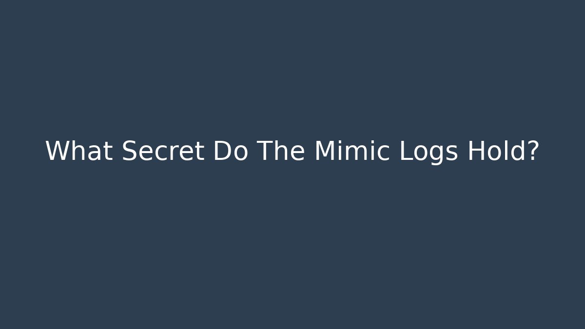 What Secret Do The Mimic Logs Hold?