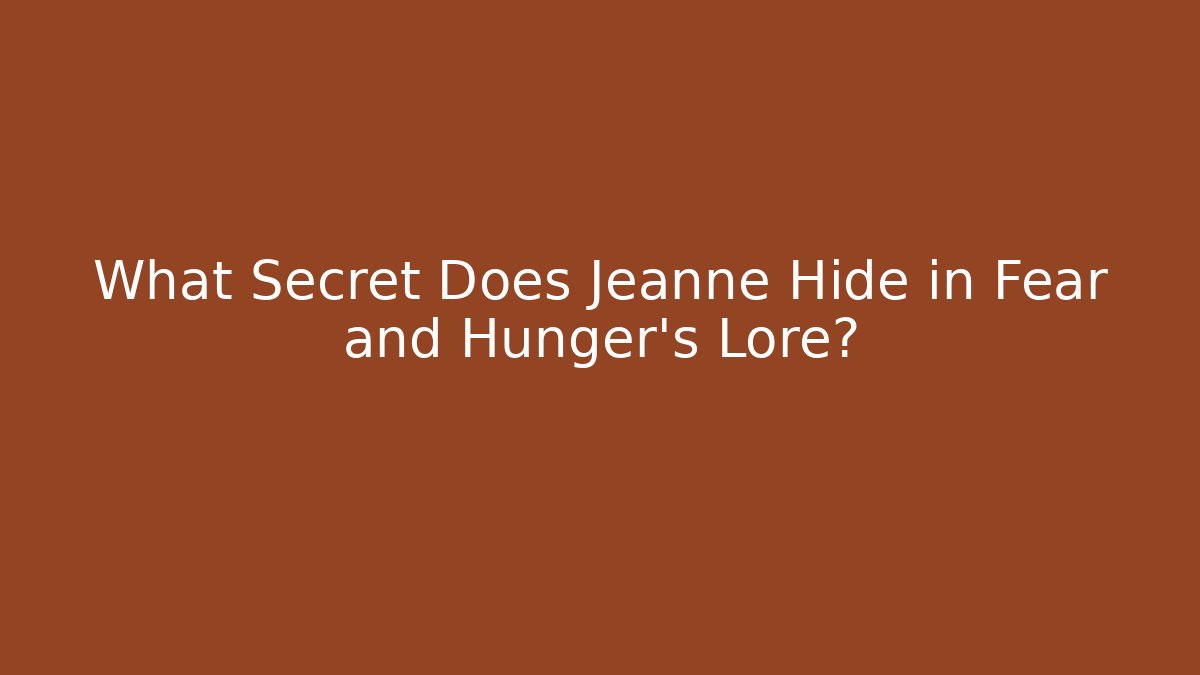 What Secret Does Jeanne Hide in Fear and Hunger's Lore?