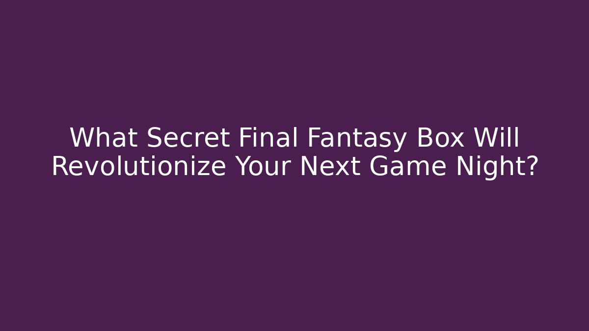 What Secret Final Fantasy Box Will Revolutionize Your Next Game Night?