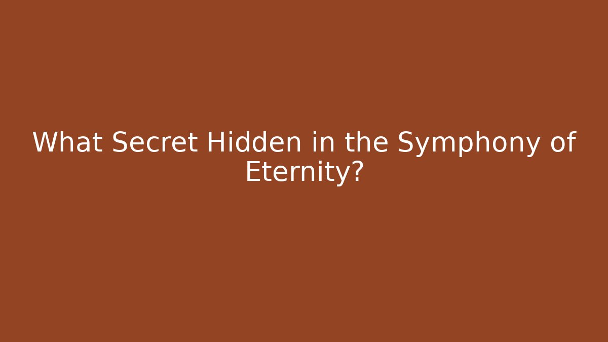 What Secret Hidden in the Symphony of Eternity?