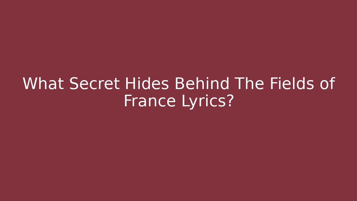 What Secret Hides Behind The Fields of France Lyrics?