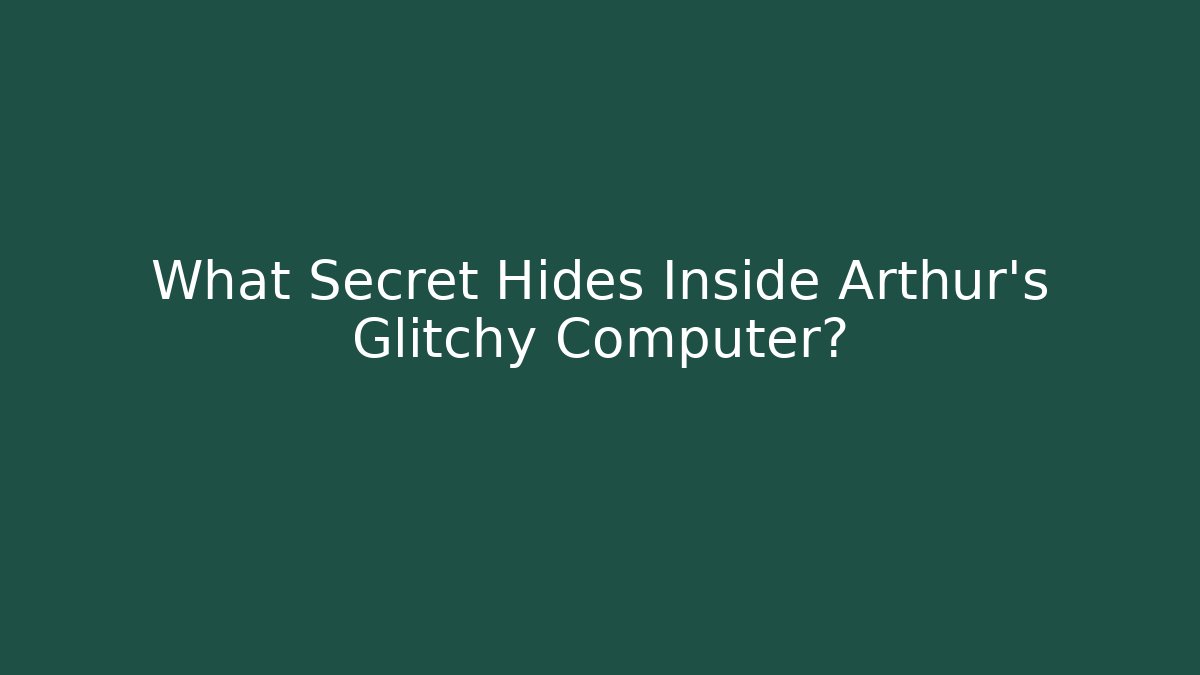 What Secret Hides Inside Arthur's Glitchy Computer?