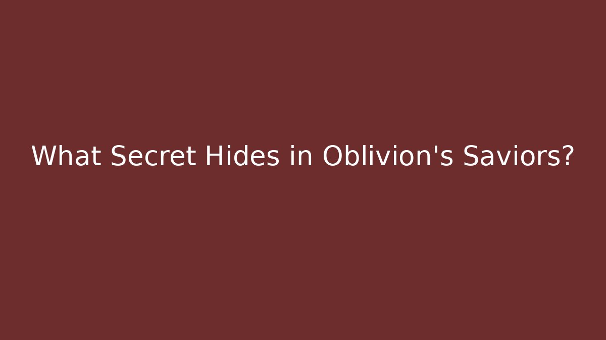 What Secret Hides in Oblivion's Saviors?