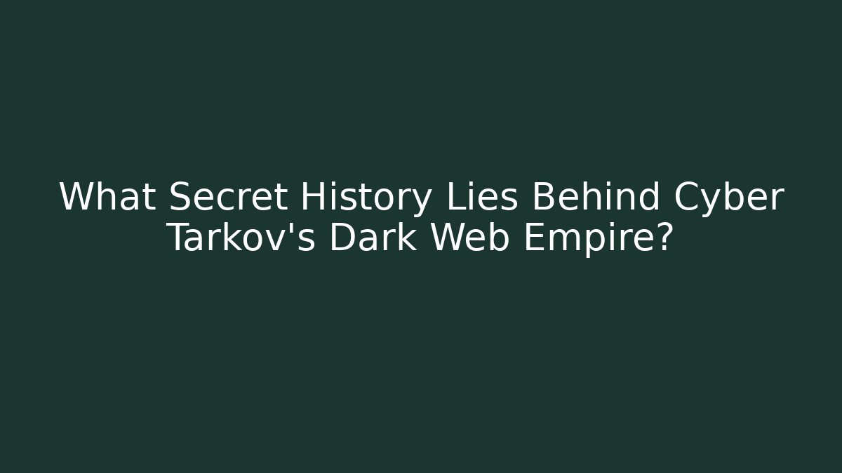What Secret History Lies Behind Cyber Tarkov's Dark Web Empire?